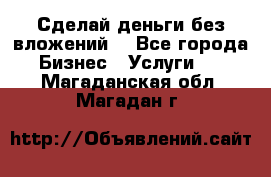 Сделай деньги без вложений. - Все города Бизнес » Услуги   . Магаданская обл.,Магадан г.